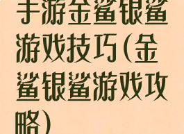 手游金鲨银鲨游戏技巧(金鲨银鲨游戏攻略)