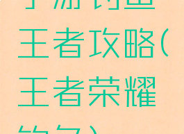 手游钓鱼王者攻略(王者荣耀钓鱼)