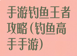 手游钓鱼王者攻略(钓鱼高手手游)