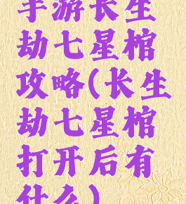 手游长生劫七星棺攻略(长生劫七星棺打开后有什么)
