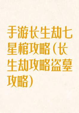 手游长生劫七星棺攻略(长生劫攻略盗墓攻略)