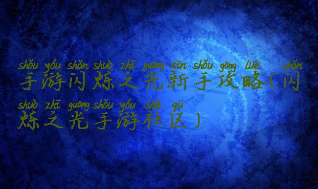 手游闪烁之光新手攻略(闪烁之光手游社区)