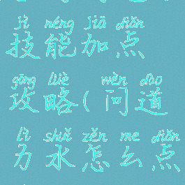 手游问道力技能加点攻略(问道力水怎么点技能)