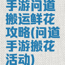 手游问道搬运鲜花攻略(问道手游搬花活动)