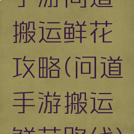 手游问道搬运鲜花攻略(问道手游搬运鲜花路线)