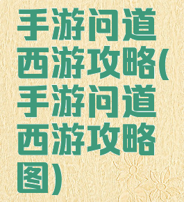 手游问道西游攻略(手游问道西游攻略图)