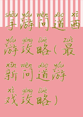 手游问道西游攻略(最新问道游戏攻略)