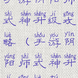 手游阴阳师式神升级攻略(手游阴阳师式神升级攻略图)