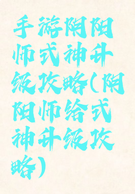 手游阴阳师式神升级攻略(阴阳师给式神升级攻略)