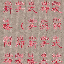 手游阴阳师新手式神攻略(手游阴阳师新手式神攻略大全)