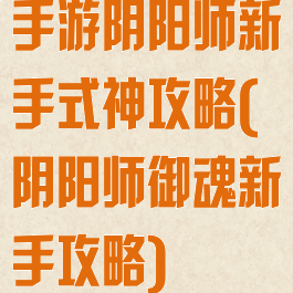 手游阴阳师新手式神攻略(阴阳师御魂新手攻略)