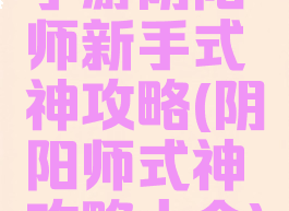 手游阴阳师新手式神攻略(阴阳师式神攻略大全)