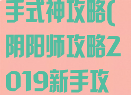 手游阴阳师新手式神攻略(阴阳师攻略2019新手攻略)