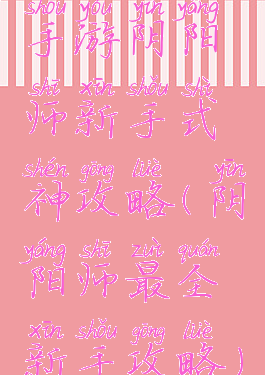 手游阴阳师新手式神攻略(阴阳师最全新手攻略)