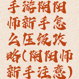 手游阴阳师新手怎么压级攻略(阴阳师新手注意)