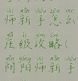 手游阴阳师新手怎么压级攻略(阴阳师新手破势)