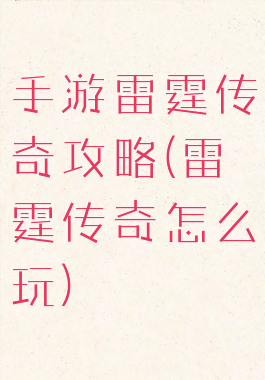 手游雷霆传奇攻略(雷霆传奇怎么玩)