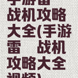 手游雷霆战机攻略大全(手游雷霆战机攻略大全视频)