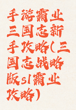 手游霸业三国志新手攻略(三国志战略版s1霸业攻略)