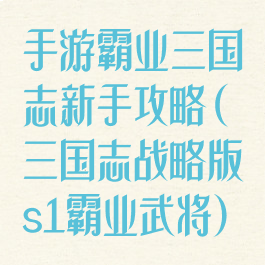 手游霸业三国志新手攻略(三国志战略版s1霸业武将)