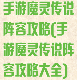 手游魔灵传说阵容攻略(手游魔灵传说阵容攻略大全)