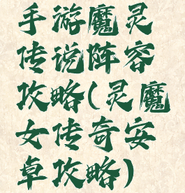 手游魔灵传说阵容攻略(灵魔女传奇安卓攻略)