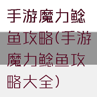 手游魔力鲶鱼攻略(手游魔力鲶鱼攻略大全)