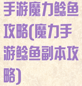 手游魔力鲶鱼攻略(魔力手游鲶鱼副本攻略)