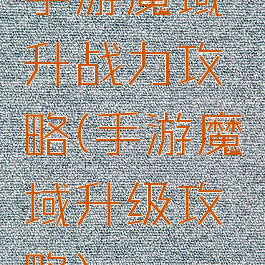 手游魔域升战力攻略(手游魔域升级攻略)