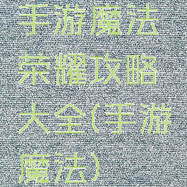 手游魔法荣耀攻略大全(手游魔法)