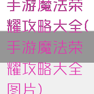 手游魔法荣耀攻略大全(手游魔法荣耀攻略大全图片)