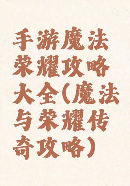 手游魔法荣耀攻略大全(魔法与荣耀传奇攻略)