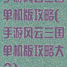 手游风云三国单机版攻略(手游风云三国单机版攻略大全)