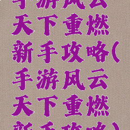 手游风云天下重燃新手攻略(手游风云天下重燃新手攻略)