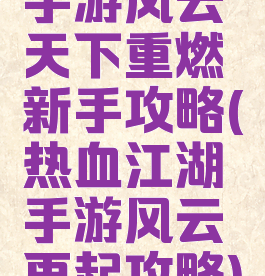 手游风云天下重燃新手攻略(热血江湖手游风云再起攻略)
