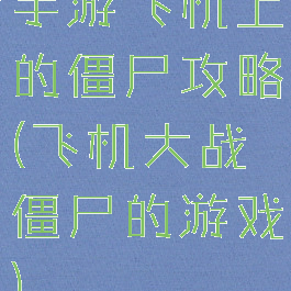手游飞机上的僵尸攻略(飞机大战僵尸的游戏)