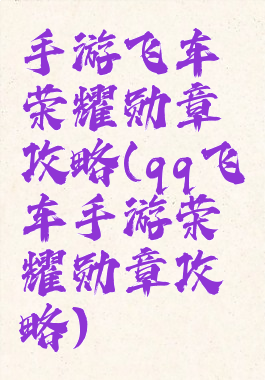 手游飞车荣耀勋章攻略(qq飞车手游荣耀勋章攻略)