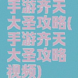 手游齐天大圣攻略(手游齐天大圣攻略视频)