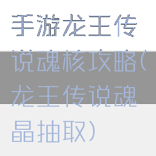 手游龙王传说魂核攻略(龙王传说魂晶抽取)