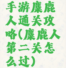 手游麋鹿人通关攻略(麋鹿人第二关怎么过)