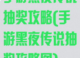 手游黑夜传说抽奖攻略(手游黑夜传说抽奖攻略图)