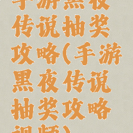 手游黑夜传说抽奖攻略(手游黑夜传说抽奖攻略视频)