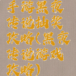 手游黑夜传说抽奖攻略(黑夜传说游戏攻略)