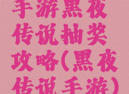 手游黑夜传说抽奖攻略(黑夜传说手游)