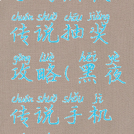 手游黑夜传说抽奖攻略(黑夜传说手机游戏)