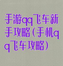 手游qq飞车新手攻略(手机qq飞车攻略)