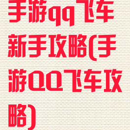 手游qq飞车新手攻略(手游QQ飞车攻略)