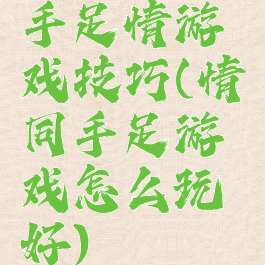 手足情游戏技巧(情同手足游戏怎么玩好)