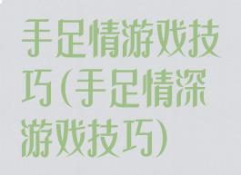 手足情游戏技巧(手足情深游戏技巧)