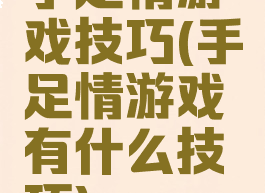 手足情游戏技巧(手足情游戏有什么技巧)